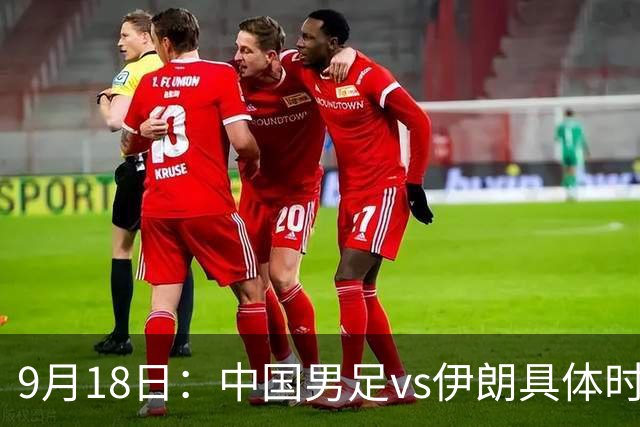 9月18日：中国男足vs伊朗具体时间已定！CCTV5直播，想两连胜做好五件事_2